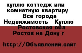 куплю коттедж или 3 4 комнатную квартиру - Все города Недвижимость » Куплю   . Ростовская обл.,Ростов-на-Дону г.